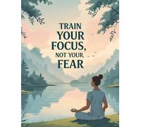 Motivational Journal: Train Your Focus Not Your Fear