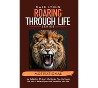 Motivational short stories to transform your life: 3 (Mark Lyons Roaring through Life Series)