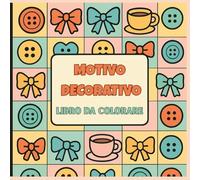 Motivo Decorativo: Libro da Colorare per Adulti, Ragazzi e Bambini - Motivi Decorativi e Pattern, Relax, Meditazione, Creatività e Mindfulness.