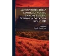 Moto Proprio Della Santità Di Nostro Signore Papa Pio Settimo In Data De 6. Luglio 1816