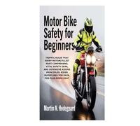 Motor Bike Safety for Beginners: Traffic Rules that Every Motorcyclist Must Comprehend, Vital Safety Gear, and Defensive Riding Principles; Rider Guidelines for Rain, Fog Plus Poor Light