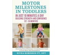 Motor Milestones in Toddlers in Just 10 Minutes a Day: Building Strength and Confidence (12-36 Months): Mastering Motor Milestones: A Comprehensive Guide to Gross Motor Skill Development