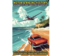 Motor & Racing History: 258 Moments of Speed, Innovation, and Adventure: On This Day: Cars, Motorcycles, Balloons, Boats, Airplanes, Trains, and Submarines