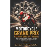 Motorcycle Grand Prix Racing’s Greatest Riders: Speed, Lean Angle, Courage and the Champions Who Ruled on Two Wheels (Sporting Greats Through History)