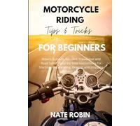 Motorcycle Riding Tips and Tricks for Beginners: Rider's Guide to Accident Prevention and Road Safety-Step-by-Step Instructions for Starting, Accelerating, Braking, and Stopping without Fear.