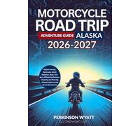 Motorcycle Road Trip Adventure Guide Alaska 2026-2027: Explore Touring Backroads, Scenic Highways, Maps, Dive Bars, Offbeat Destinations, Choosing and Planning Unforgettable Curving Routes Experiences