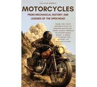 Motorcycles: From Mechanical History and Legends of the Open Road: From the First Motorcycles to Modern Machines, from Iconic Models to Exceptional ... History of Motorcycling (Echoes Through Time)