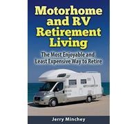 Motorhome and RV Retirement Living: The Most Enjoyable and Least Expensive Way to Retire