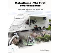 Motorhoming - The First Twelve Months: Tales, tips and war stories from our first year as motorhomers