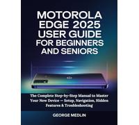 MOTOROLA EDGE 2025 USER GUIDE FOR BEGINNERS AND SENIORS: The Complete Step-by-Step Manual to Master Your New Device - Setup, Navigation, Hidden Features & Troubleshooting