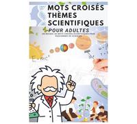 Mots Croisés Thèmes Scientifiques pour Adultes: Un Recueil de Mots Croisés Scientifiques pour Passionnés de Sciences | Des Puzzles Variés sur la Nature, la Science, l’Espace et plus encore !