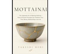 Mottainai: The Japanese Art of Wasting Nothing - How an Ancient Principle Can Transform Your Time, Money, Relationships, and Life (The Shokunin Series)