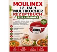 MOULINEX 12-IN-1 MULTIKOCHER REZEPTBUCH FÜR ANFÄNGER: 1000 Tage lang einfache, gesunde und leckere Rezepte für schnelles Kochen zu Hause Enthält ... und einen kompletten 30-Tage-Ernährung