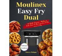 Moulinex Easy Fry Dual: 300 Recettes Savoureuses : Maîtrisez la Double Cuisson, les Menus Familiaux et Plus comme un Chef