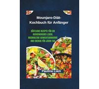 Mounjaro-Diät-Kochbuch für Anfänger: Köstliche Rezepte für ein ausgewogenes Leben, nachhaltige Gewichtsabnahme und Energie für jeden Tag