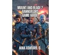 Mount and Blade 2: Bannerlord Game Guide: Battle Strategy, and Political Control - Everything You Need to Build an Empire from Zero to Hero