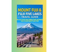 MOUNT FUJI AND FUJI FIVE LAKES TRAVEL GUIDE: DISCOVER SCENIC VIEWS, HIKING TRAILS, AND HIDDEN GEMS AROUND JAPAN’S ICONIC PEAK (Clara Horizons Travel Guide)