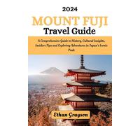 Mount Fuji Travel Guide 2024: A Comprehensive Guide To History, Cultural Insights, Insiders Tips and Exploring Adventures in Japan's Iconic Peak
