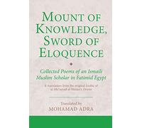 Mount of Knowledge, Sword of Eloquence: Collected Poems of an Ismaili Muslim Scholar in Fatimid Egypt (Ismaili Texts and Translations)
