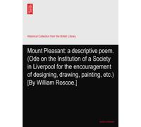 Mount Pleasant: a descriptive poem. (Ode on the Institution of a Society in Liverpool for the encouragement of designing, drawing, painting, etc.) [By William Roscoe.]
