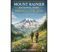 MOUNT RAINIER NATIONAL PARK HIKING GUIDE 2026: From First-Time Hikers to Experienced Mountaineers - A Practical Guide to Trails, Gear, and Staying ... Troy Jasmine National Park Hiking Guides)