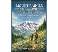 MOUNT RAINIER NATIONALPARK WANDERFÜHRER 2026: Vom Anfänger bis zum erfahrenen Bergsteiger - Ein praktischer Leitfaden zu Wanderwegen, Ausrüstung und ... für den Troy Jasmine Nationalpark)