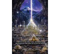 Mount Shasta Unveiled: A FIELD GUIDE TO THE UNSEEN