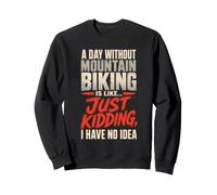 Mountain Bike A Day Without It Is Like Just Kidding Sweatshirt