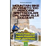 Mountain Bike in Veneto: 100 Percorsi Spettacolari dal Mare alle Dolomiti: Guida Completa ai Sentieri più Emozionanti: Pianura, Prealpi, Colli Euganei, Altopiano di Asiago, Monte Grappa, Lessinia