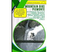 Mountain Bike Piemonte: La Guida Definitiva ai Migliori Percorsi MTB: 90 Itinerari tra Alpi e Langhe: Monviso, Gran Paradiso, Valle Stura, Monte Rosa e Ciclabili - MTB Piemonte per Tutti i Livelli