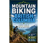 Mountain Biking British Columbia: A Rider's Guide to Whistler, Squamish, and the North Shore