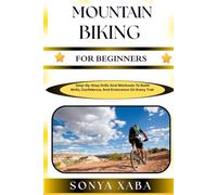 MOUNTAIN BIKING FOR BEGINNERS: Step-By-Step Drills And Workouts To Build Skills, Confidence, And Endurance On Every Trail