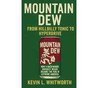Mountain Dew: From Hillbilly Tonic to Hyperdrive (Sip Happens: The Hidden History of Soda)