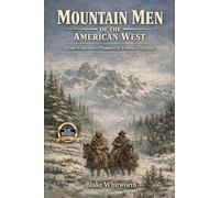 Mountain Men of the American West: From Wilderness Pioneers to Frontier Legends