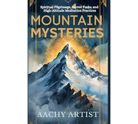 MOUNTAIN MYSTERIES: Spiritual Pilgrimage, Sacred Peaks, and High-Altitude Meditation Practices (2 Eco-Spiritual Earth Series: A Sacred Journey Through Seasons, Elements, and Global Ritual)
