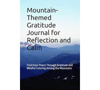 Mountain-Themed Gratitude Journal for Reflection and Calm: With a Touch of Creativity and Peaceful Mountain-Inspired Designs for coloring: Find Inner ... and Mindful Coloring Among the Mountains