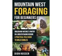 Mountain West Foraging for Beginners: Unlocking Nature’s Pantry in a Breathtaking Region - A Practical Field Guide to Wild Edibles