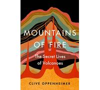 Mountains of Fire : The Secret Lives of Volcanoes