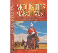 Mounties March West, The: The Epic Trek and Early Adventures of the Mounted Police