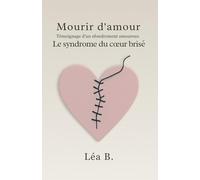 Mourir d’amour: Témoignage d’un effondrement amoureux - Le syndrome du cœur brisé: Témoignage d'un effondrement amoureux - Le syndrome du coeur brisé
