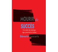 Mourir de Succès: Un récit de startup : ego, pouvoir et échec