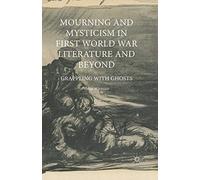 Mourning and Mysticism in First World War Literature and Beyond: Grappling with Ghosts