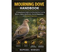 MOURNING DOVE HANDBOOK: A Comprehensive Guide to the Mourning Dove Covering Behavior, Habitat, Identification, Survival Adaptations, and Ecological Importance