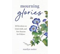Mourning Glories: 40 Devotions on Grief, Faith, and New Seasons for Widows