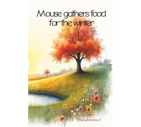 Mouse gathers food for the winter: Mouse is a tiny mouse who needs to find food for the winter (Mouse has many adventures)