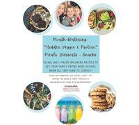 Mouth-Watering "Hidden Veggie + Protein" Meals, Desserts & Snacks: Clean, Easy, Macronutrient-Balanced Recipes to Get Your Family Eating VEGGIES When All They Want is Cookies!