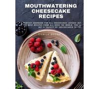 Mouthwatering Cheesecake Recipes: A Perfect Cookbook For All Cheesecake Lovers! Get The Best Recipes From All Over The World. You'll Get A Variety Of Cheesecakes To Try