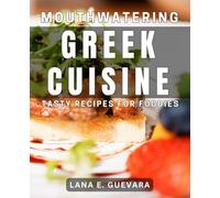 Mouthwatering Greek Cuisine: Tasty Recipes for Foodies: Delicious Greek Dishes: Irresistible Meals to Satisfy Your Cravings