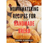 Mouthwatering recipes for handmade bread.: From Sourdough to Rye: Discover Delectable Bread-making Delights to Impress Your Taste Buds