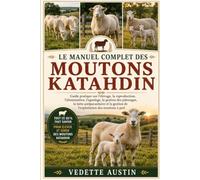 MOUTONS KATAHDIN POUR DÉBUTANTS: Guide pratique sur l'élevage, la reproduction, l'alimentation, l'agnelage, la gestion des pâturages, la lutte ... gestion de l'exploitation des moutons à poil